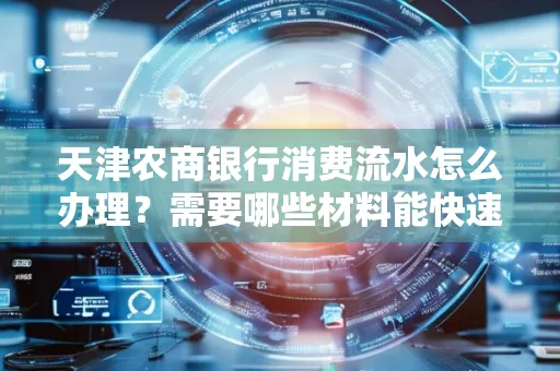 天津农商银行消费流水怎么办理?需要哪些材料能快速提升额度?