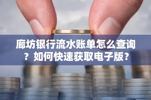 廊坊银行流水账单怎么查询?如何快速获取电子版?